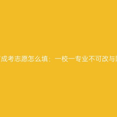 2026河南成考志愿怎么填：一校一专业不可改与院校选择