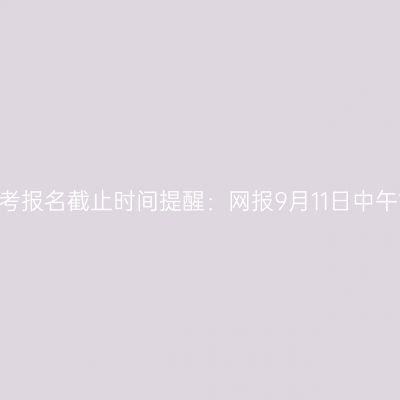 2026河南成考报名截止时间提醒：网报9月11日中午12点前完成