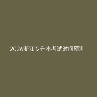2026浙江专升本考试时间预测