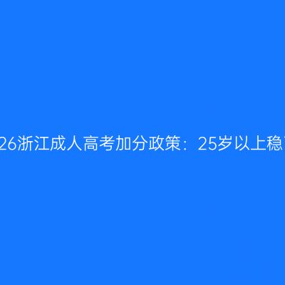 2026浙江成人高考加分政策：25岁以上稳了