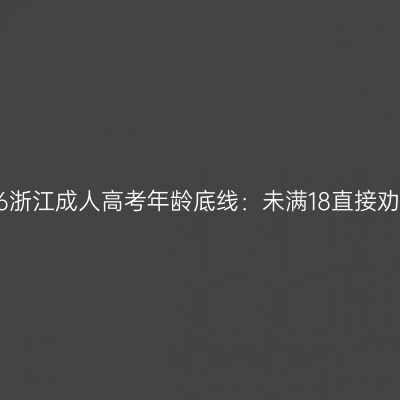 2026浙江成人高考年龄底线：未满18直接劝退？