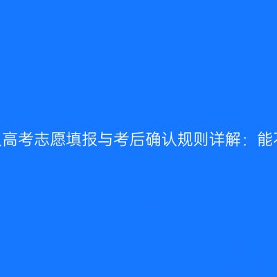 2026浙江成人高考志愿填报与考后确认规则详解：能不能改说清楚