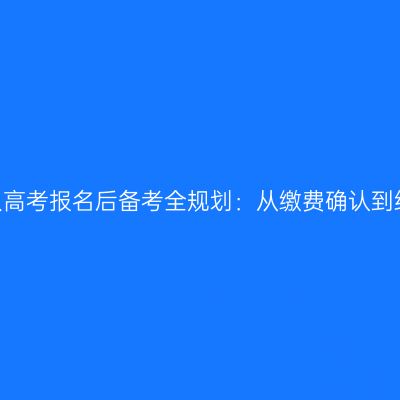 2026浙江成人高考报名后备考全规划：从缴费确认到统考时间提醒