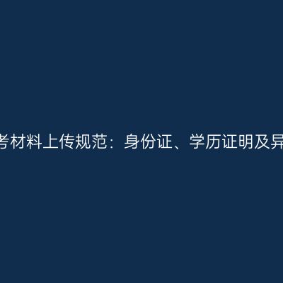 2026浙江成考材料上传规范：身份证、学历证明及异地报考材料