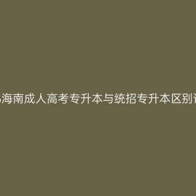 2026海南成人高考专升本与统招专升本区别详解