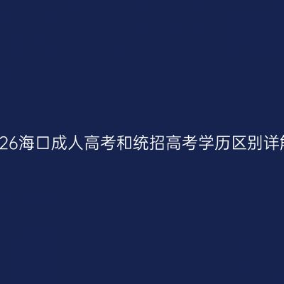 2026海口成人高考和统招高考学历区别详解