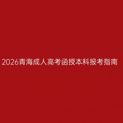 2026青海成人高考函授本科报考指南