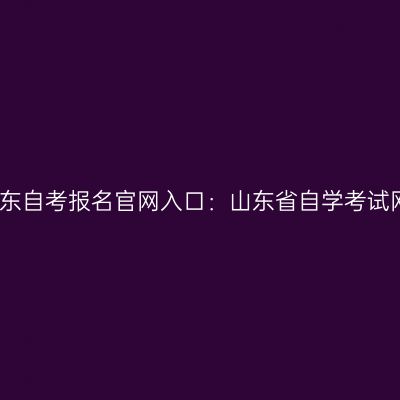 2027年4月山东自考报名官网入口：山东省自学考试网上报名系统