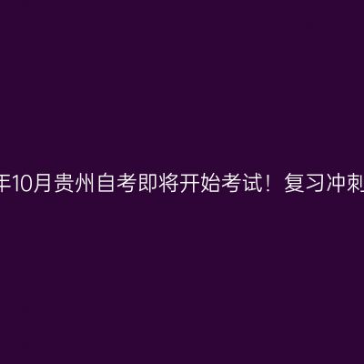 24年10月贵州自考即将开始考试！复习冲刺中