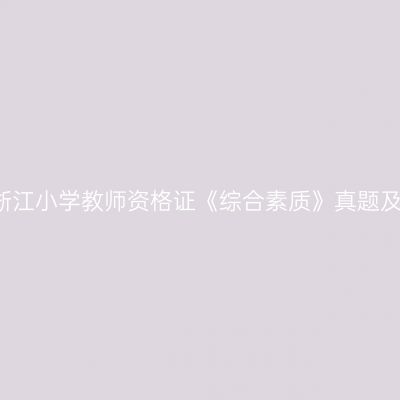 24上半年浙江小学教师资格证《综合素质》真题及参考答案