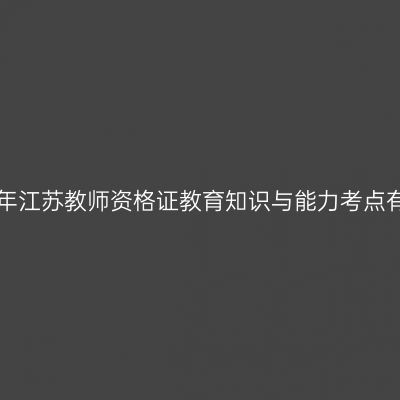24下半年江苏教师资格证教育知识与能力考点有哪些？