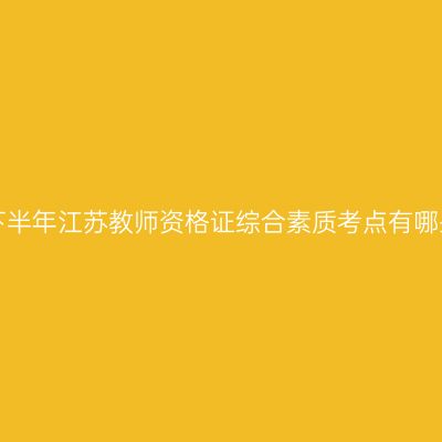 24下半年江苏教师资格证综合素质考点有哪些？
