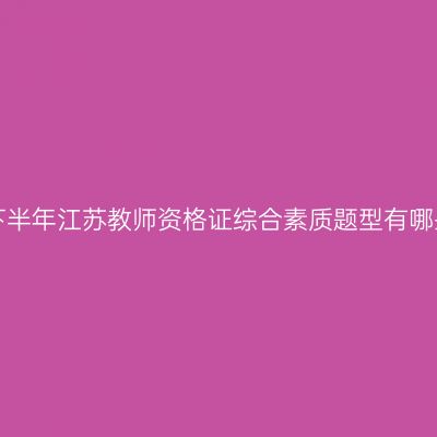 24下半年江苏教师资格证综合素质题型有哪些？