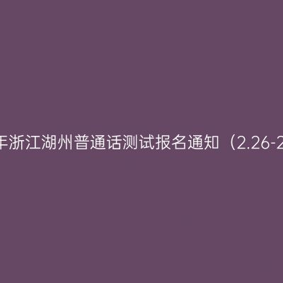 25上半年浙江湖州普通话测试报名通知（2.26-28报名）