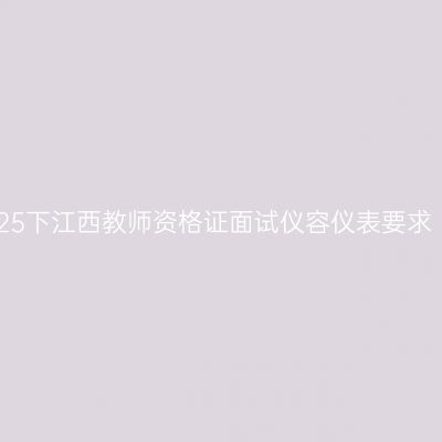 25下江西教师资格证面试仪容仪表要求