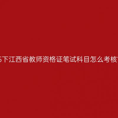 25下江西省教师资格证笔试科目怎么考核？