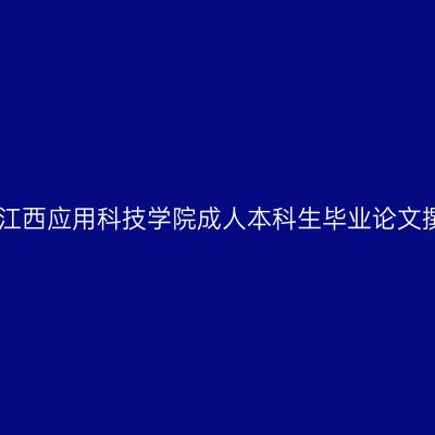 25届7月江西应用科技学院成人本科生毕业论文撰写通知