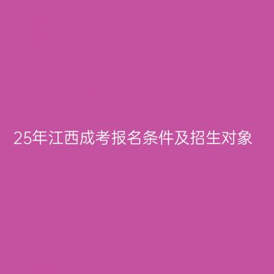 25年江西成考报名条件及招生对象