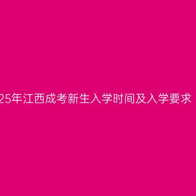 25年江西成考新生入学时间及入学要求