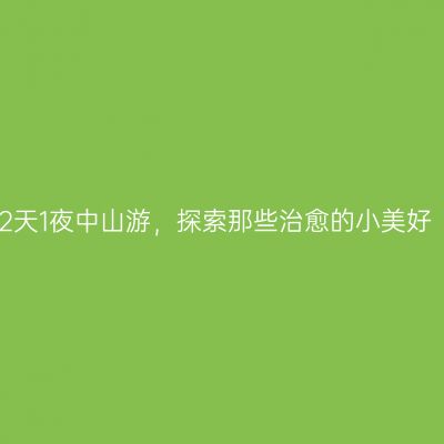 2天1夜中山游，探索那些治愈的小美好