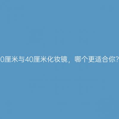 30厘米与40厘米化妆镜，哪个更适合你？