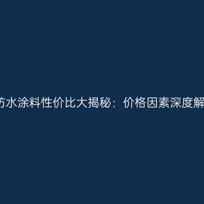 JS防水涂料性价比大揭秘：价格因素深度解析