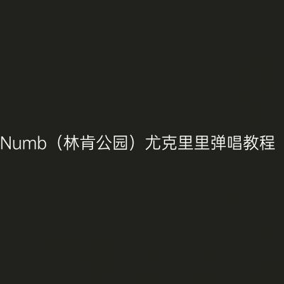 Numb（林肯公园）尤克里里弹唱教程