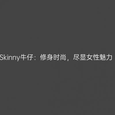 Skinny牛仔：修身时尚，尽显女性魅力