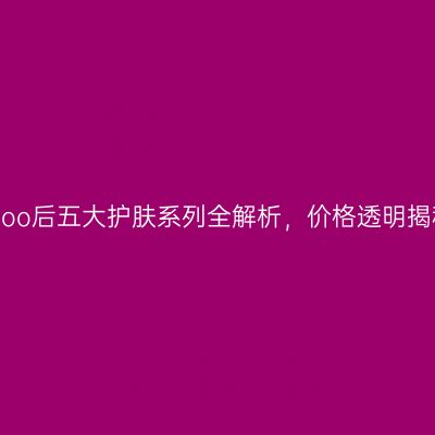 whoo后五大护肤系列全解析，价格透明揭秘