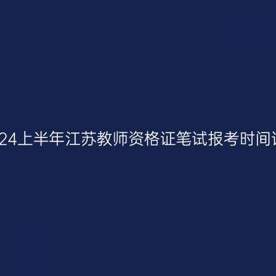​2024上半年江苏教师资格证笔试报考时间详情