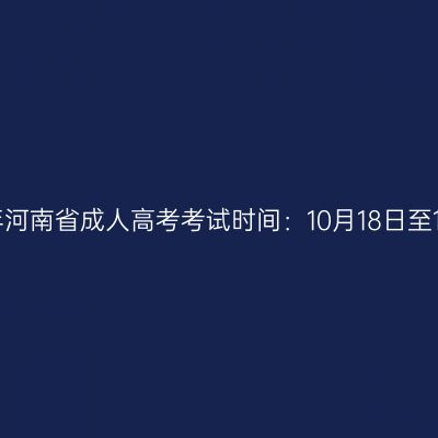 ​2025年河南省成人高考考试时间：10月18日至10月19日