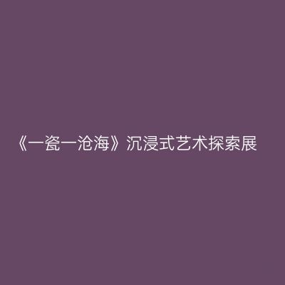 《一瓷一沧海》沉浸式艺术探索展