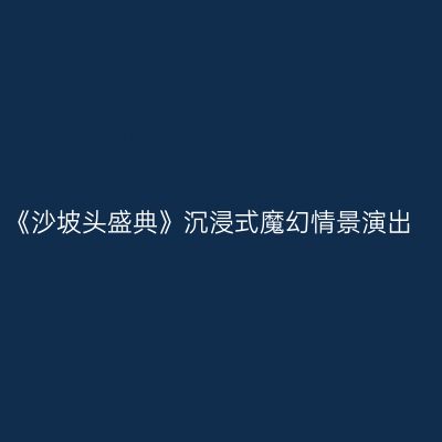 《沙坡头盛典》沉浸式魔幻情景演出
