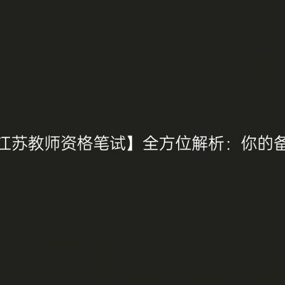 【2024年江苏教师资格笔试】全方位解析：你的备考之路！