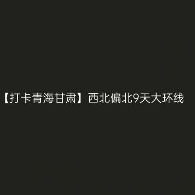 【打卡青海甘肃】西北偏北9天大环线