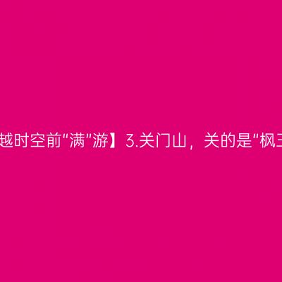 【穿越时空前“满”游】3.关门山，关的是“枫王”