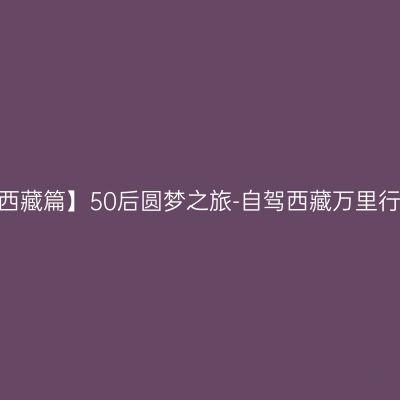 【西藏篇】50后圆梦之旅-自驾西藏万里行