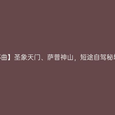 【西藏那曲】圣象天门、萨普神山，短途自驾秘境之旅