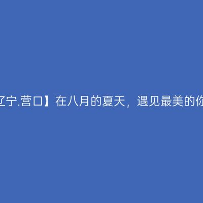 【辽宁.营口】在八月的夏天，遇见最美的你