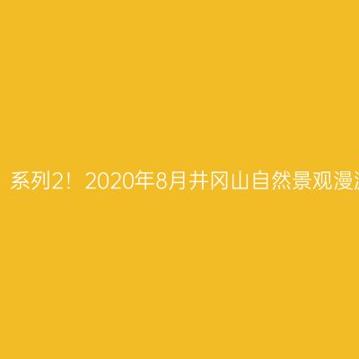 【这辈子都不想爬山了】系列2！2020年8月井冈山自然景观漫游7日---肉测良心建议