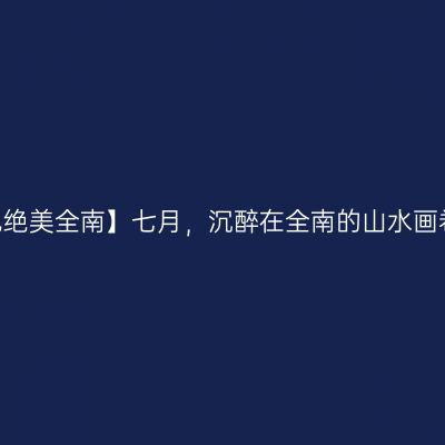 【遇见绝美全南】七月，沉醉在全南的山水画卷里