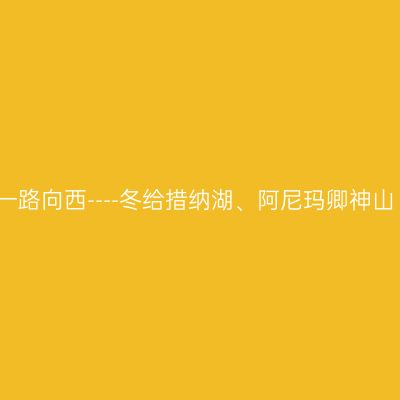一路向西----冬给措纳湖、阿尼玛卿神山