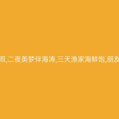 一轮骄阳升日照,二夜美梦伴海涛,三天渔家海鲜饱,朋友同行多欢笑。