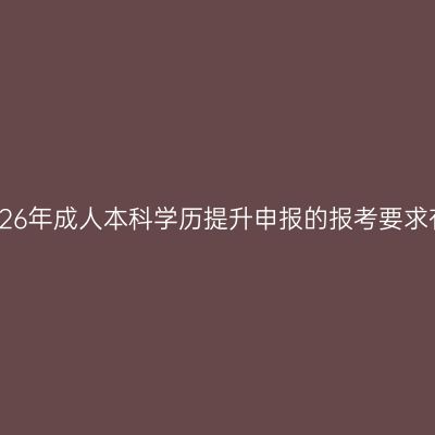 三亚2026年成人本科学历提升申报的报考要求有哪些