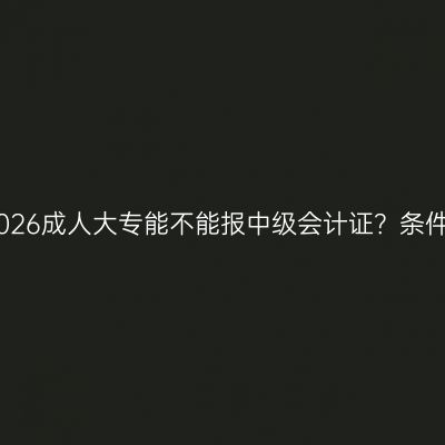 三亚2026成人大专能不能报中级会计证？条件详解