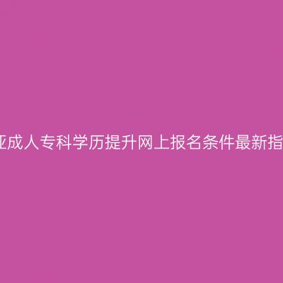 三亚成人专科学历提升网上报名条件最新指南