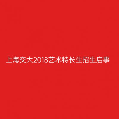 上海交大2018艺术特长生招生启事