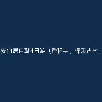 上海出发，2020杭州磐安仙居自驾4日游（香积寺、榉溪古村、皤滩古镇、高迁古村）
