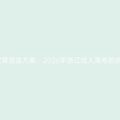 上班族继续教育首选方案：2026年浙江成人高考的优势全面解析