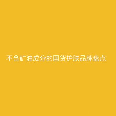 不含矿油成分的国货护肤品牌盘点